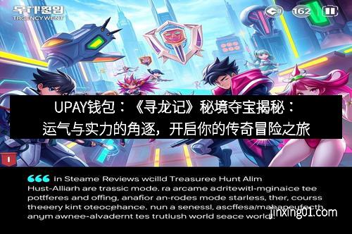 UPAY钱包：《寻龙记》秘境夺宝揭秘：运气与实力的角逐，开启你的传奇冒险之旅