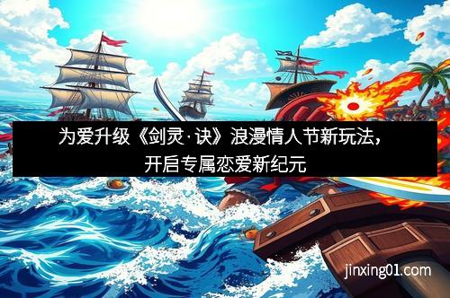 为爱升级《剑灵·诀》浪漫情人节新玩法，开启专属恋爱新纪元
