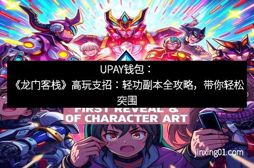 UPAY钱包：《龙门客栈》高玩支招：轻功副本全攻略，带你轻松突围